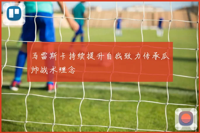 马雷斯卡持续提升自我致力传承瓜帅战术理念