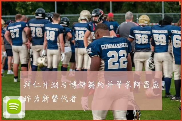 拜仁计划与博伊解约并寻求阿昌庞作为新替代者