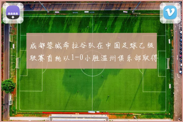 成都蓉城希拉谷队在中国足球乙级联赛首轮以1-0小胜温州俱乐部取得开门红