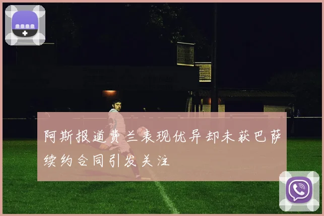 阿斯报道费兰表现优异却未获巴萨续约合同引发关注