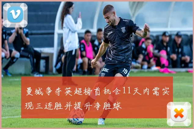 曼城争夺英超榜首机会11天内需实现三连胜并提升净胜球